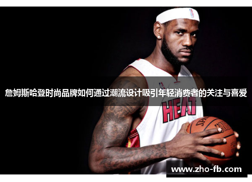 詹姆斯哈登时尚品牌如何通过潮流设计吸引年轻消费者的关注与喜爱 詹姆斯哈登时尚品牌如何通过潮流设计吸引年轻消费者的关注与喜爱