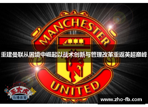 重建曼联从困境中崛起以战术创新与管理改革重返英超巅峰 重建曼联从困境中崛起以战术创新与管理改革重返英超巅峰