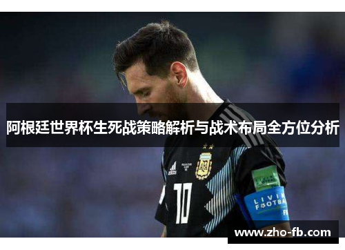 阿根廷世界杯生死战策略解析与战术布局全方位分析 阿根廷世界杯生死战策略解析与战术布局全方位分析
