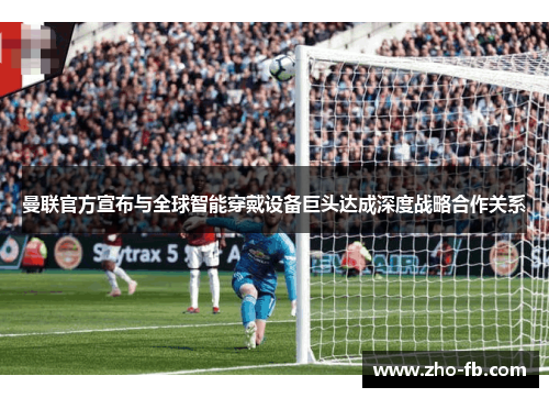 曼联官方宣布与全球智能穿戴设备巨头达成深度战略合作关系