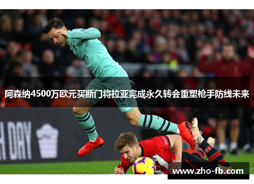 阿森纳4500万欧元买断门将拉亚完成永久转会重塑枪手防线未来 阿森纳4500万欧元买断门将拉亚完成永久转会重塑枪手防线未来