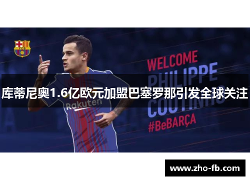 库蒂尼奥1.6亿欧元加盟巴塞罗那引发全球关注