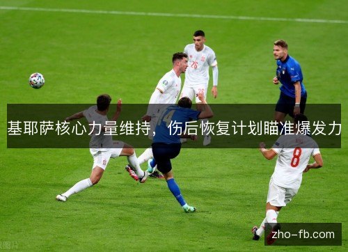 基耶萨核心力量维持，伤后恢复计划瞄准爆发力