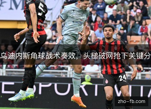 乌迪内斯角球战术奏效，头槌破网抢下关键分